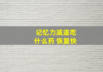 记忆力减退吃什么药 恢复快